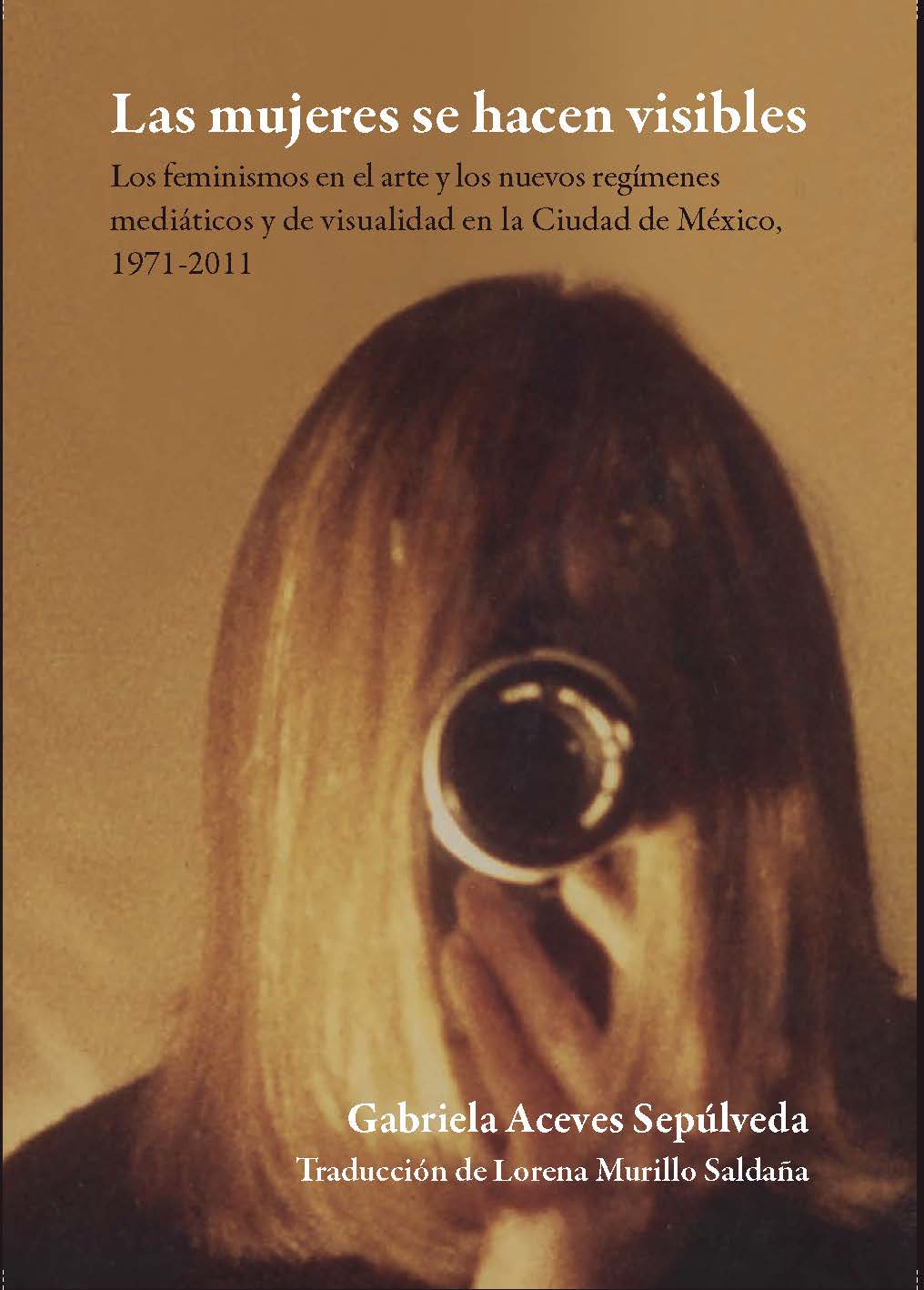 Las mujeres se hacen visibles. Los feminismos en el arte y los nuevos regímenes mediáticos y de visualidad en la Ciudad de México, 1971-2011